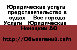 Юридические услуги, представительство в судах. - Все города Услуги » Юридические   . Ненецкий АО